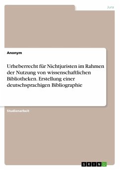Urheberrecht für Nichtjuristen im Rahmen der Nutzung von wissenschaftlichen Bibliotheken. Erstellung einer deutschsprachigen Bibliographie - Anonym