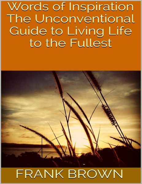 Words of Inspiration: The Unconventional Guide to Living Life to the Fullest (eBook, ePUB) Words of Inspiration: The Unconventional Guide to Living Life to the Fullest (eBook, ePUB)