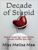 Decade of Stupid: How a Quest for Love Online Turned Into an Epic Fail (eBook, ePUB)