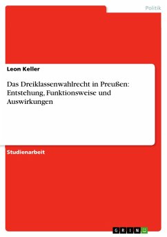 Das Dreiklassenwahlrecht in Preußen: Entstehung, Funktionsweise und Auswirkungen (eBook, ePUB) Das Dreiklassenwahlrecht in Preußen: Entstehung, Funktionsweise und Auswirkungen (eBook, ePUB)