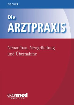 Die Arztpraxis - Neuaufbau, Neugründung und Übernahme - Fischer, Guntram