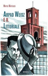 Arpad Weisz e il Littoriale - Matteucci, Matteo