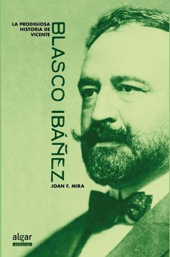 La prodigiosa historia de Vicente Blasco Ibáñez - Mira, Joan F.