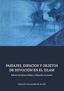 Paisajes, espacios y objetos de devoción en el Islam - Manzano Rodríguez, Miguel Ángel; Roldán Castro, Fátima; Lacomba, Juan F.; Delgado Pérez, María Mercedes