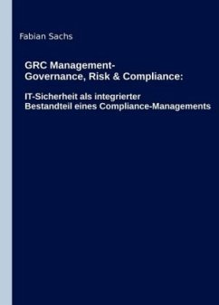 GRC Management-Governance, Risk & Compliance: IT-Sicherheit als integrierter Bestandteil eines Compliance-Managements - Sachs, Fabian