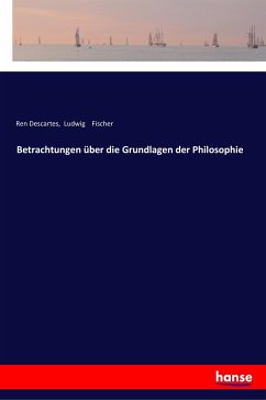 Betrachtungen über die Grundlagen der Philosophie - Descartes, René;Fischer, Ludwig