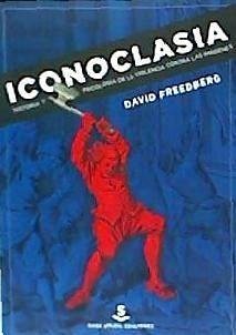 Iconoclasia : historia y psicología de la violencia contra las imágenes - Freedberg, David