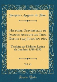 Histoire Universelle de Jacques-Auguste de Thou, Depuis 1543 Jusqu´en 1607, Vol. 11