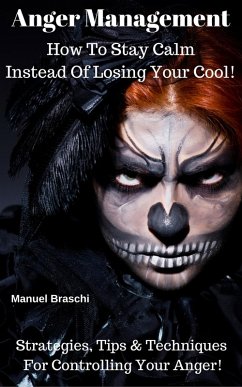 Anger Management - How To Stay Calm Instead Of Losing Your Cool! Strategies, Tips & Techniques For Controlling Your Anger! (eBook, ePUB) - Braschi, Manuel