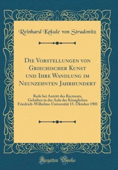 Die Vorstellungen von Griechischer Kunst und Ihre Wandlung im Neunzehnten Jahrhundert: Rede bei Antritt des Rectorats, Gehalten in der Aula der ... 15. Oktober 1901 (Classic Reprint)