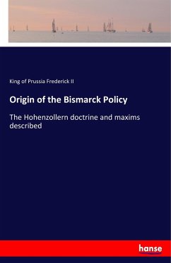 Origin of the Bismarck Policy - Friedrich II., König von Preußen