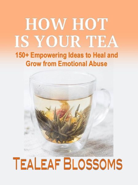 How Hot is Your Tea: 150+ Empowering Ideas to Heal and Grow from Emotional Abuse (Hot Tea, #1) (eBook, ePUB) How Hot is Your Tea: 150+ Empowering Ideas to Heal and Grow from Emotional Abuse (Hot Tea, #1) (eBook, ePUB)