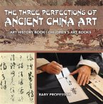 The Three Perfections of Ancient China Art - Art History Book   Children's Art Books (eBook, ePUB)