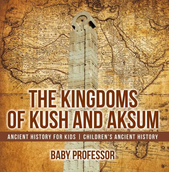 The Kingdoms of Kush and Aksum - Ancient History for Kids   Children's Ancient History (eBook, ePUB)