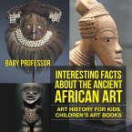 Interesting Facts About The Ancient African Art - Art History for Kids   Children's Art Books (eBook, ePUB)