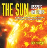 The Sun: Its Spots and Flares - Astronomy Book for Beginners   Children's Astronomy Books (eBook, ePUB)