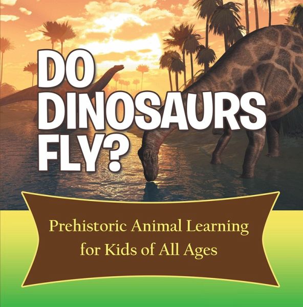 Do Dinosaurs Fly? Prehistoric Animal Learning for Kids of All Ages (eBook, ePUB) Do Dinosaurs Fly? Prehistoric Animal Learning for Kids of All Ages (eBook, ePUB)