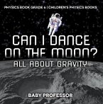 Can I Dance on the Moon? All About Gravity - Physics Book Grade 6   Children's Physics Books (eBook, ePUB)