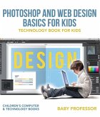 Photoshop and Web Design Basics for Kids - Technology Book for Kids   Children's Computer & Technology Books (eBook, ePUB)
