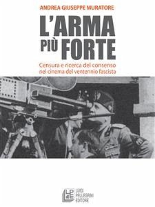 L'arma più forte. Censura e ricerca del consenso nel cinema del ventennio fascista (eBook, ePUB) - Giuseppe Muratore, Andrea