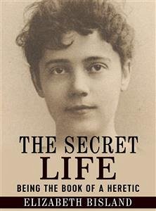 The Secret Life - Being the book of a heretic (eBook, ePUB) - Bisland, Elizabeth