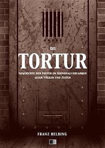 Die Tortur. Geschichte der Folter im Kriminalverfahren aller Völker und Zeiten. (eBook, ePUB) - Helbing, Franz