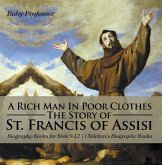 A Rich Man In Poor Clothes: The Story of St. Francis of Assisi - Biography Books for Kids 9-12   Children's Biography Books (eBook, ePUB) A Rich Man In Poor Clothes: The Story of St. Francis of Assisi - Biography Books for Kids 9-12   Children's Biography Books (eBook, ePUB)