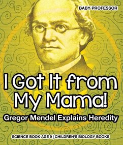 I Got It from My Mama! Gregor Mendel Explains Heredity - Science Book Age 9   Children's Biology Books (eBook, ePUB) - Baby