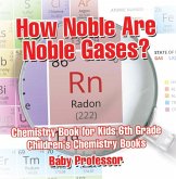 How Noble Are Noble Gases? Chemistry Book for Kids 6th Grade Children's Chemistry Books (eBook, ePUB) How Noble Are Noble Gases? Chemistry Book for Kids 6th Grade Children's Chemistry Books (eBook, ePUB)