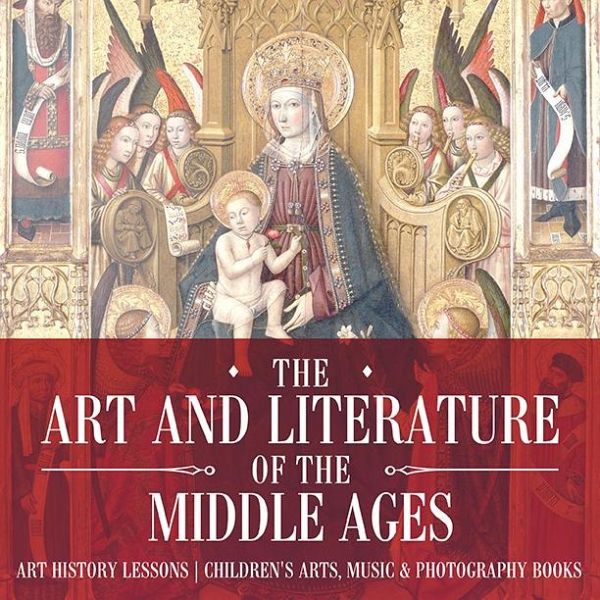 The Art and Literature of the Middle Ages - Art History Lessons Children's Arts, Music & Photography Books (eBook, ePUB) The Art and Literature of the Middle Ages - Art History Lessons Children's Arts, Music & Photography Books (eBook, ePUB)