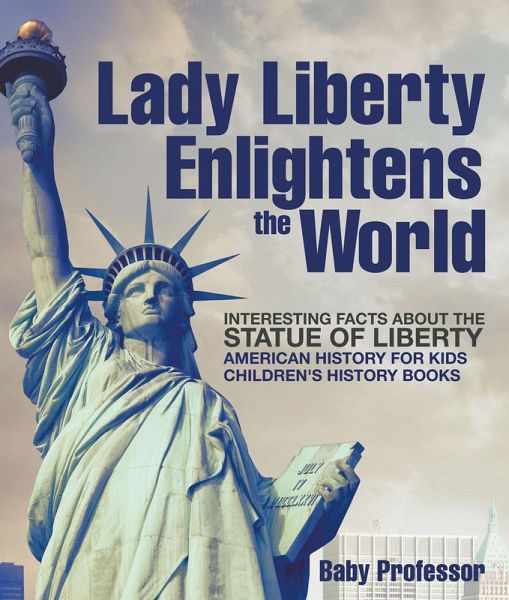 Lady Liberty Enlightens the World : Interesting Facts about the Statue of Liberty - American History for Kids Children's History Books (eBook, ePUB) Lady Liberty Enlightens the World : Interesting Facts about the Statue of Liberty - American History for Kids Children's History Books (eBook, ePUB)