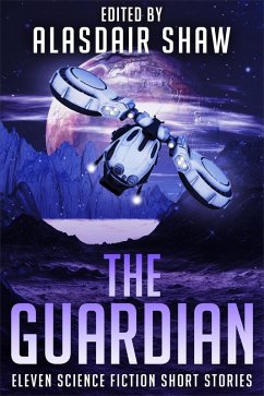 The Guardian (Science Fiction Anthologies, #3) (eBook, ePUB) - Shaw, Alasdair; Green, J J; Grant, Edward M; Tanyard, Jeff; Gold, C.; Partlow, Rick; Baxter, Elizabeth; Dipietro, Zen; Douglas, Benjamin; Buhlert, Cora; Vaillencourt, Andrew