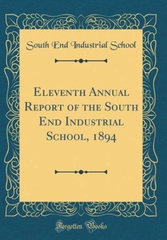 Eleventh Annual Report of the South End Industrial School, 1894 (Classic Reprint) - School, South End Industrial