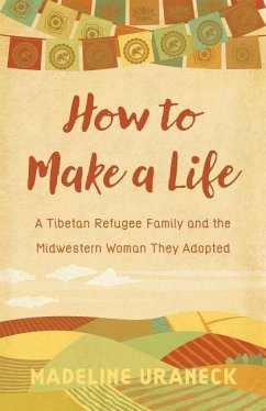 How to Make a Life: A Tibetan Refugee Family and the Midwestern Woman They Adopted - Uraneck, Madeline