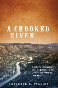 A Crooked River: Rustlers, Rangers, and Regulars on the Lower Rio Grande, 1861-1877 - Collins, Michael L.