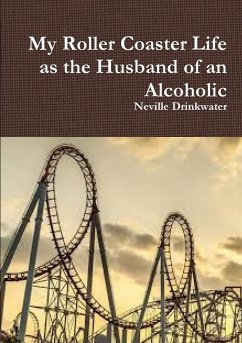 My Roller Coaster Life as the Husband of an Alcoholic - Drinkwater, Neville