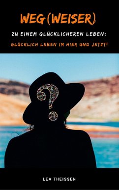 Weg(weiser) zu einem glücklicheren Leben: Glücklich leben im Hier und Jetzt! (eBook, ePUB) - Theissen, Lea