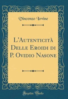L´Autenticità Delle Eroidi di P. Ovidio Nasone (Classic Reprint) - Iovine, Vincenzo
