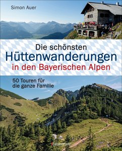 Die schönsten Hüttenwanderungen in den Bayerischen Alpen. 50 Touren für die ganze Familie. - Auer, Simon