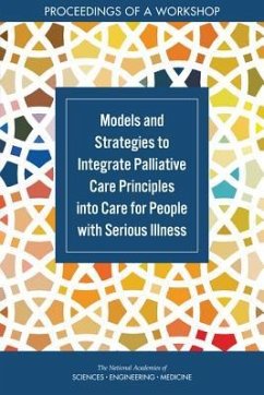 Models and Strategies to Integrate Palliative Care Principles Into Care for People with Serious Illness - National Academies of Sciences Engineering and Medicine; Health And Medicine Division; Board On Health Sciences Policy; Board On Health Care Services; Roundtable on Quality Care for People with Serious Illness