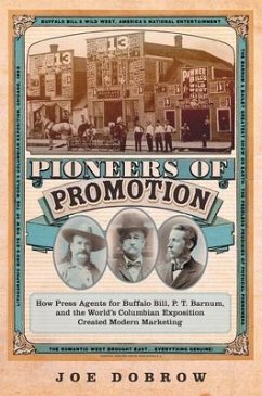 Pioneers of Promotion: How Press Agents for Buffalo Bill, P. T. Barnum, and the World's Columbian Exposition Created Modern Marketingvolume 5 - Dobrow, Joe