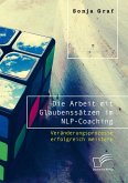Die Arbeit mit Glaubenssätzen im NLP-Coaching. Veränderungsprozesse erfolgreich meistern (eBook, PDF)