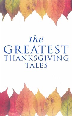 The Greatest Thanksgiving Tales (eBook, ePUB) - Henry, O.; Lang, Andrew; Field, Eugene; Gatty, Alfred; Hale, Edward Everett; Lewis, Alfred Henry; Perry, Nora; Holmes, Mary Jane; Jewett, Sarah Orne; Munsell, Ida Hamilton; Gilman, Charlotte Perkins; Stowe, Harriet Beecher; Eliot, George; Hawthorne, Nathaniel; Alcott, Louisa May; Montgomery, Lucy Maud; Porter, Eleanor H.; Coolidge, Susan