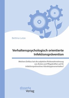 Verhaltenspsychologisch orientierte Infektionsprävention. Welchen Einfluss hat die subjektive Risikowahrnehmung von Ärzten und Pflegekräften auf ihr infektionspräventives Händehygieneverhalten? (eBook, PDF) - Lutze, Bettina