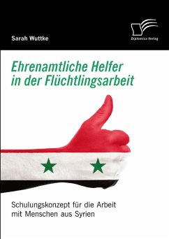 Ehrenamtliche Helfer in der Flüchtlingsarbeit. Schulungskonzept für die Arbeit mit Menschen aus Syrien (eBook, PDF) - Wuttke, Sarah