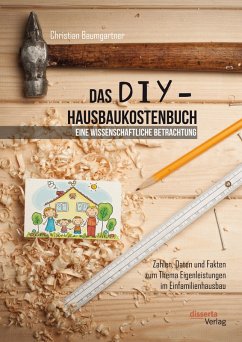 Das DIY-Hausbaukostenbuch - eine wissenschaftliche Betrachtung. Zahlen, Daten und Fakten zum Thema Eigenleistungen im Einfamilienhausbau (eBook, PDF) - Baumgartner, Christian