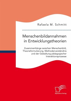 Menschenbildannahmen in Entwicklungstheorien. Zusammenhänge zwischen Menschenbild, Theorieformulierung, Methodenverständnis und der Gestaltung pädagogischer Interaktionsprozesse (eBook, PDF) - Schmitt, Rafaela M.