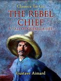 The Rebel Chief: A Tale of Guerilla Life (eBook, ePUB)