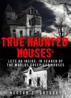 True Haunted Houses: Let's Go Inside: In Search Of The Worlds Creepiest Houses (eBook, ePUB) - Gregory, Hector Z.