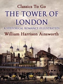 The Tower of London: A Historical Romance (Illustrated) (eBook, ePUB) - Ainsworth, William Harrison